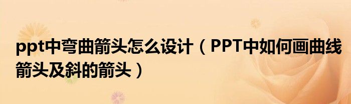 ppt中弯曲箭头怎么设计（PPT中如何画曲线箭头及斜的箭头）