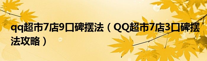 qq超市7店9口碑摆法（QQ超市7店3口碑摆法攻略）