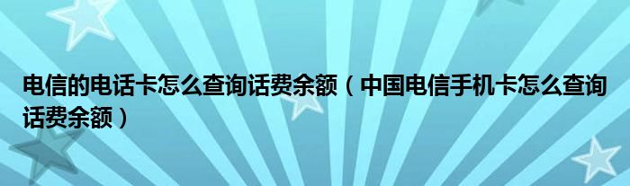 电信的电话卡怎么查询话费余额（中国电信手机卡怎么查询话费余额）