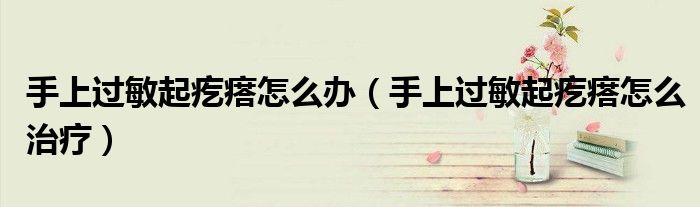 手上过敏起疙瘩怎么办（手上过敏起疙瘩怎么治疗）