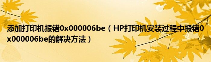 添加打印机报错0x000006be（HP打印机安装过程中报错0x000006be的解决方法）