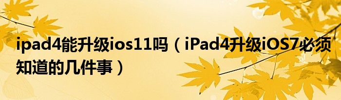 ipad4能升级ios11吗（iPad4升级iOS7必须知道的几件事）
