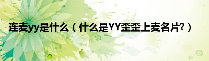 连麦yy是什么（什么是YY歪歪上麦名片?）