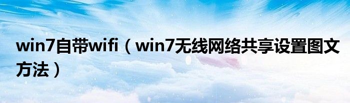 win7自带wifi（win7无线网络共享设置图文方法）