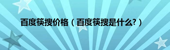 百度筷搜价格（百度筷搜是什么?）