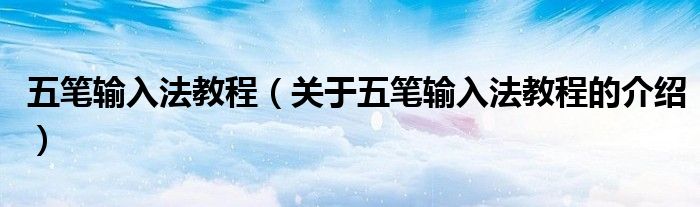 五笔输入法教程（关于五笔输入法教程的介绍）