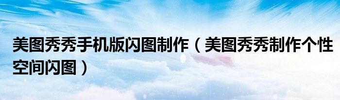 美图秀秀手机版闪图制作（美图秀秀制作个性空间闪图）