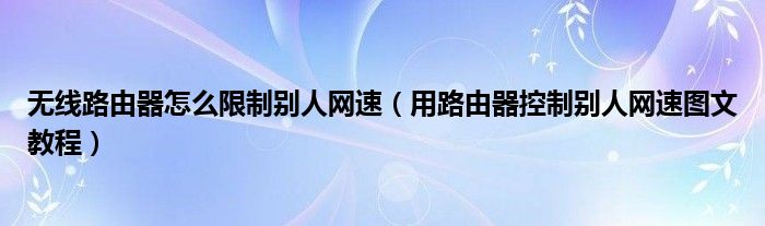 无线路由器怎么限制别人网速（用路由器控制别人网速图文教程）