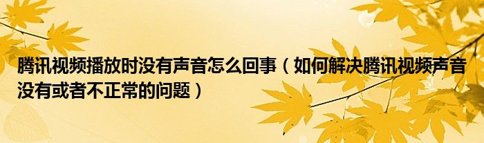 腾讯视频播放时没有声音怎么回事（如何解决腾讯视频声音没有或者不正常的问题）