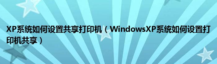 XP系统如何设置共享打印机（WindowsXP系统如何设置打印机共享）