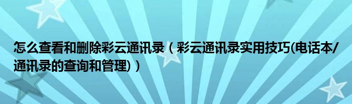 怎么查看和删除彩云通讯录（彩云通讯录实用技巧(电话本/通讯录的查询和管理)）