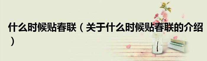 什么时候贴春联（关于什么时候贴春联的介绍）