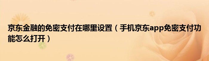 京东金融的免密支付在哪里设置（手机京东app免密支付功能怎么打开）