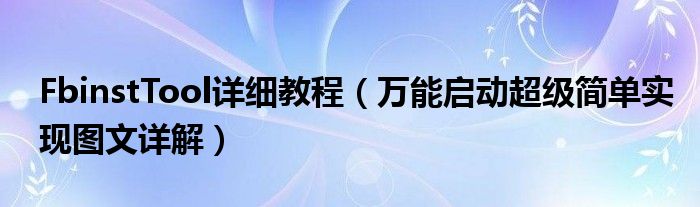 FbinstTool详细教程（万能启动超级简单实现图文详解）