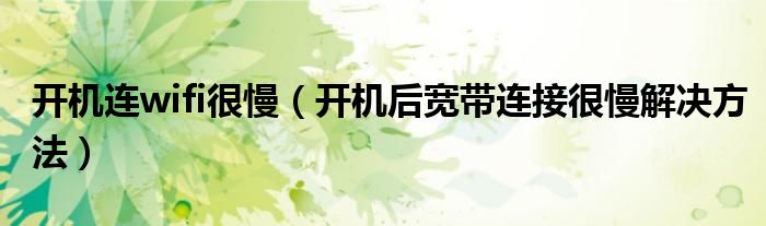 开机连wifi很慢（开机后宽带连接很慢解决方法）