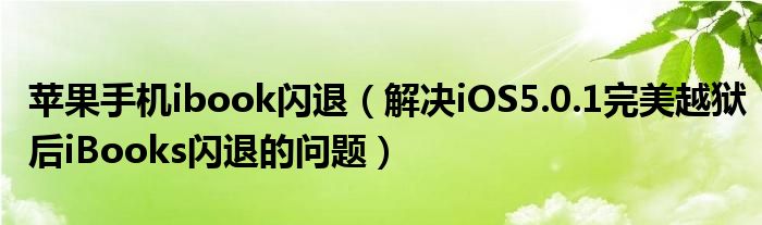 苹果手机ibook闪退（解决iOS5.0.1完美越狱后iBooks闪退的问题）