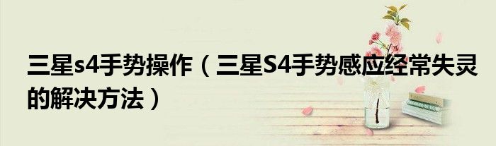 三星s4手势操作（三星S4手势感应经常失灵的解决方法）
