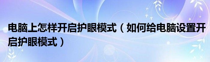 电脑上怎样开启护眼模式（如何给电脑设置开启护眼模式）