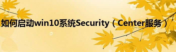 如何启动win10系统Security（Center服务）