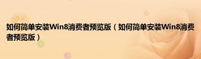 如何简单安装Win8消费者预览版（如何简单安装Win8消费者预览版）
