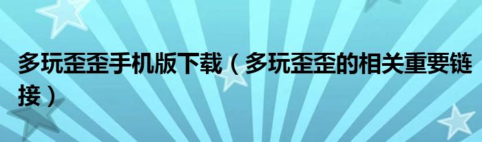 多玩歪歪手机版下载（多玩歪歪的相关重要链接）