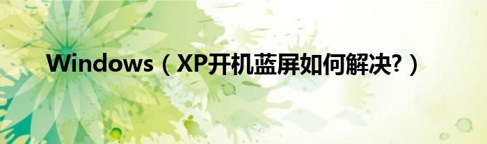 Windows（XP开机蓝屏如何解决?）