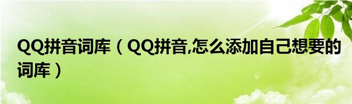 QQ拼音词库（QQ拼音,怎么添加自己想要的词库）