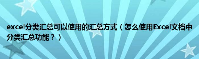 excel分类汇总可以使用的汇总方式（怎么使用Excel文档中分类汇总功能？）