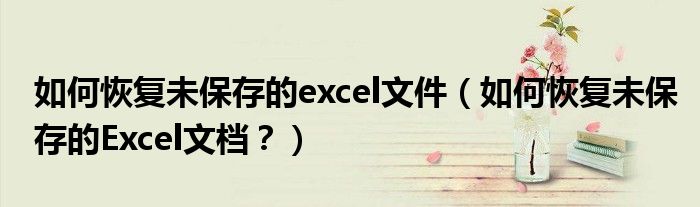 如何恢复未保存的excel文件（如何恢复未保存的Excel文档？）