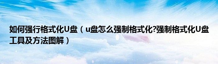 如何强行格式化U盘（u盘怎么强制格式化?强制格式化U盘工具及方法图解）