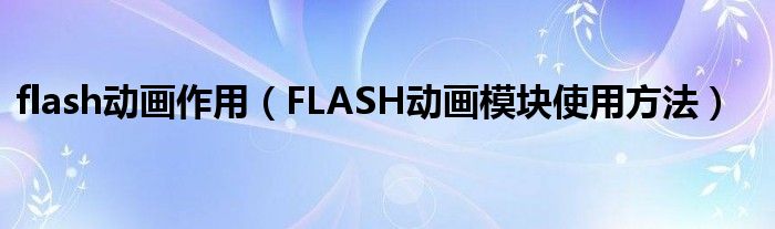 flash动画作用（FLASH动画模块使用方法）