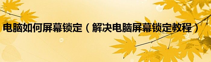 电脑如何屏幕锁定（解决电脑屏幕锁定教程）