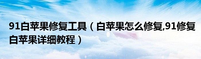 91白苹果修复工具（白苹果怎么修复,91修复白苹果详细教程）