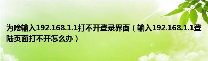 为啥输入192.168.1.1打不开登录界面（输入192.168.1.1登陆页面打不开怎么办）