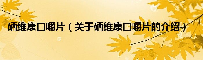 硒维康口嚼片（关于硒维康口嚼片的介绍）