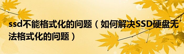 ssd不能格式化的问题（如何解决SSD硬盘无法格式化的问题）