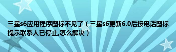 三星s6应用程序图标不见了（三星s6更新6.0后按电话图标提示联系人已停止,怎么解决）