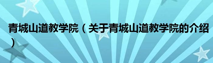 青城山道教学院（关于青城山道教学院的介绍）
