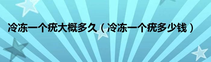 冷冻一个疣大概多久（冷冻一个疣多少钱）