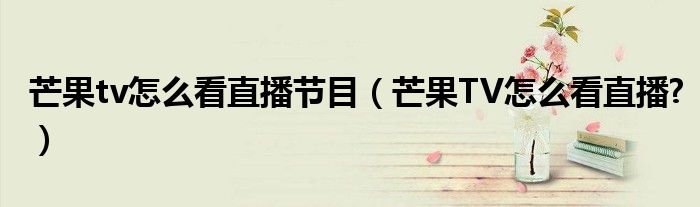 芒果tv怎么看直播节目（芒果TV怎么看直播?）
