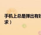 手机上总是弹出有好友请求是（为什么微信总是弹出好友请求）