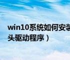 win10系统如何安装摄像头驱动（如何更新win10系统摄像头驱动程序）