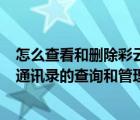 怎么查看和删除彩云通讯录（彩云通讯录实用技巧(电话本/通讯录的查询和管理)）