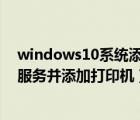 windows10系统添加打印机（win10系统如何启动打印机服务并添加打印机）