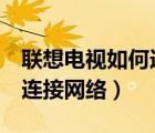 联想电视如何连接网络（联想17TV电视怎么连接网络）