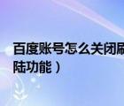 百度账号怎么关闭刷脸登录（怎么打开百度知道中的刷脸登陆功能）