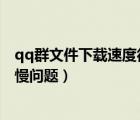 qq群文件下载速度很慢（如何解决电脑QQ群文件下载速度慢问题）