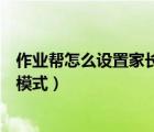 作业帮怎么设置家长版（怎么打开手机版作业帮的家长监护模式）