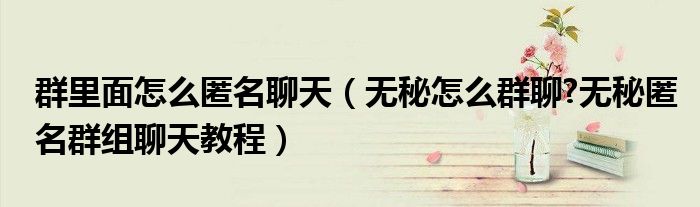 群里面怎么匿名聊天（无秘怎么群聊?无秘匿名群组聊天教程）