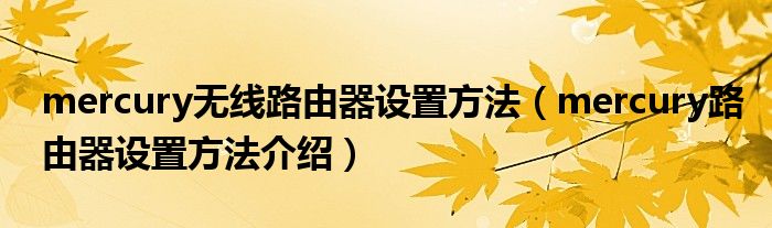 mercury无线路由器设置方法（mercury路由器设置方法介绍）